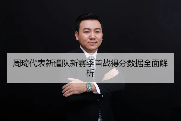 周琦代表新疆队新赛季首战得分数据全面解析