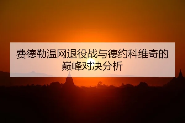 费德勒温网退役战与德约科维奇的巅峰对决分析